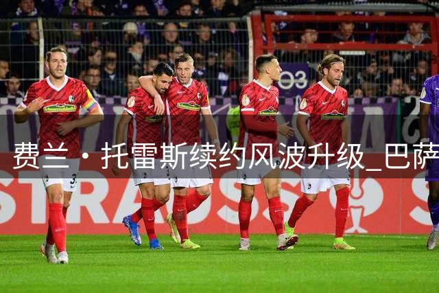费兰·托雷斯续约风波升级 巴萨不满其公开施压策略
